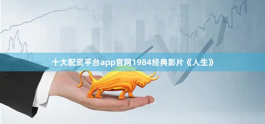 十大配资平台app官网1984经典影片《人生》