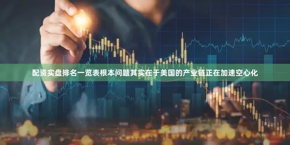 配资实盘排名一览表根本问题其实在于美国的产业链正在加速空心化